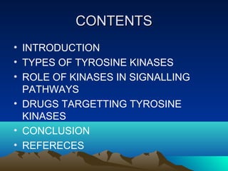 CONTENTS
• INTRODUCTION
• TYPES OF TYROSINE KINASES
• ROLE OF KINASES IN SIGNALLING
  PATHWAYS
• DRUGS TARGETTING TYROSINE...