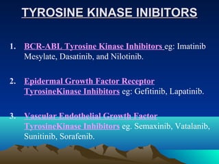 TYROSINE KINASE INIBITORS

1. BCR-ABL Tyrosine Kinase Inhibitors eg: Imatinib
   Mesylate, Dasatinib, and Nilotinib.

2. E...