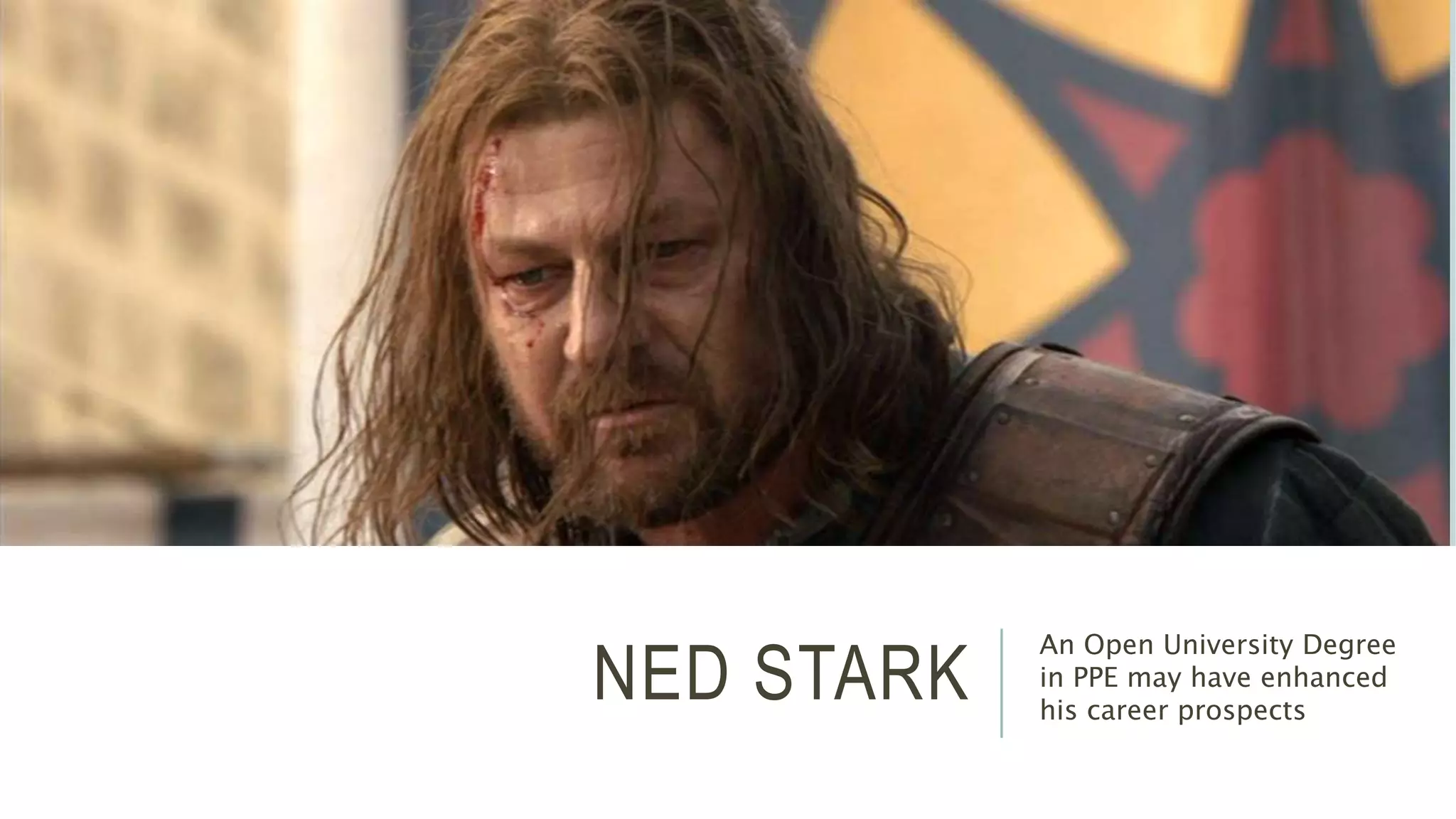 NED STARK An Open University Degree 
in PPE may have enhanced 
his career prospects 
 