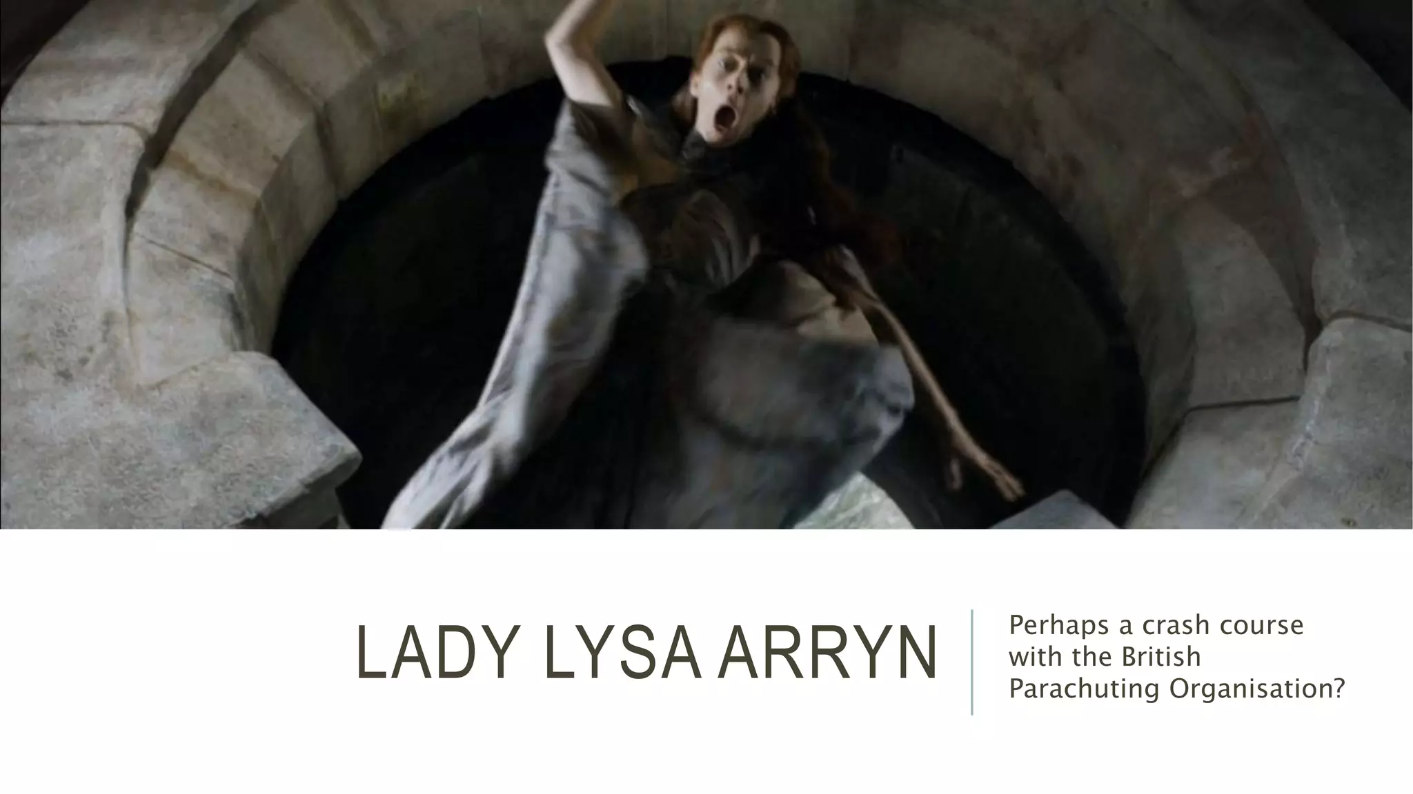 LADY LYSA ARRYN Perhaps a crash course 
with the British 
Parachuting Organisation? 
 