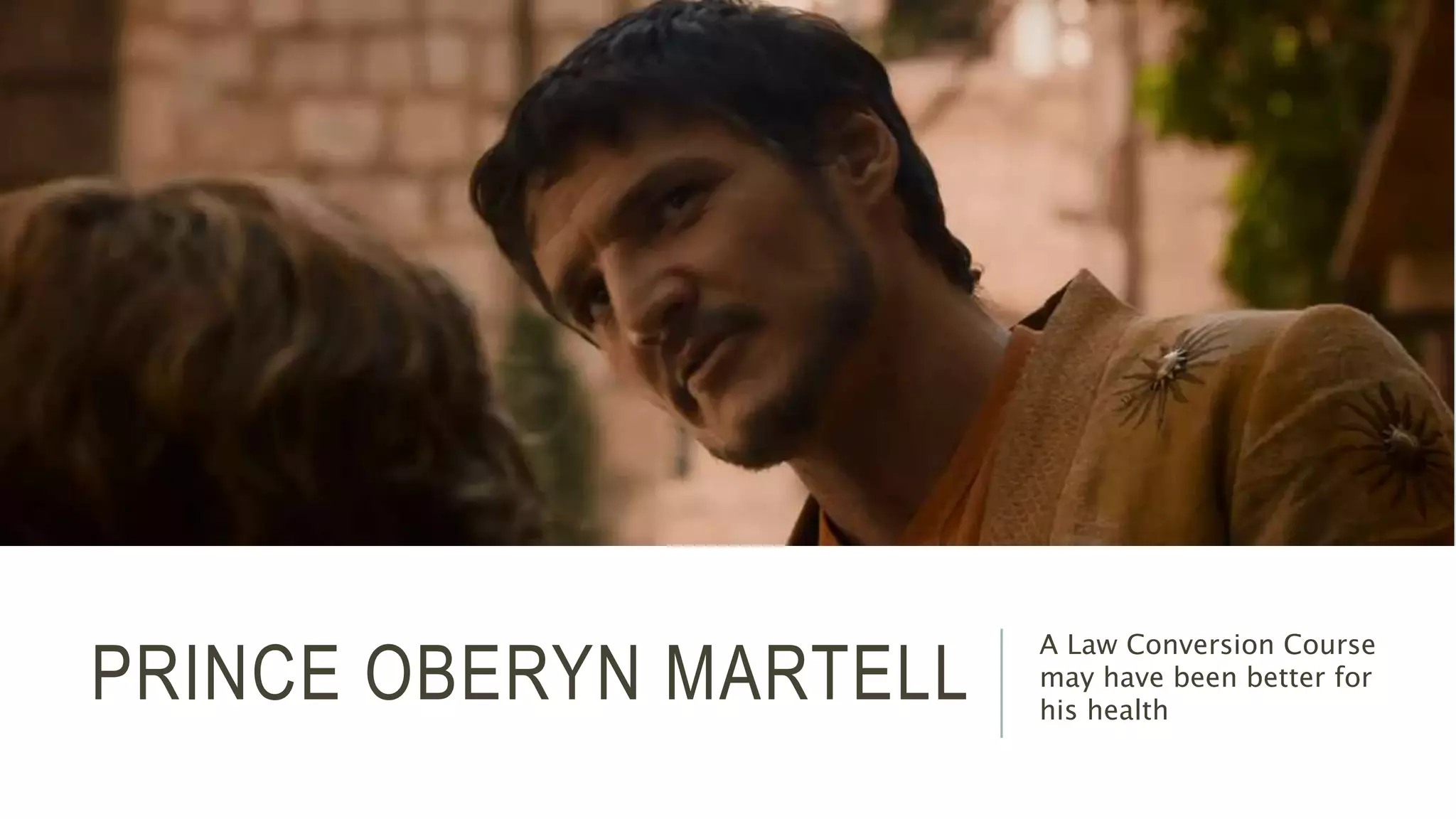 PRINCE OBERYN MARTELL A Law Conversion Course 
may have been better for 
his health 
 