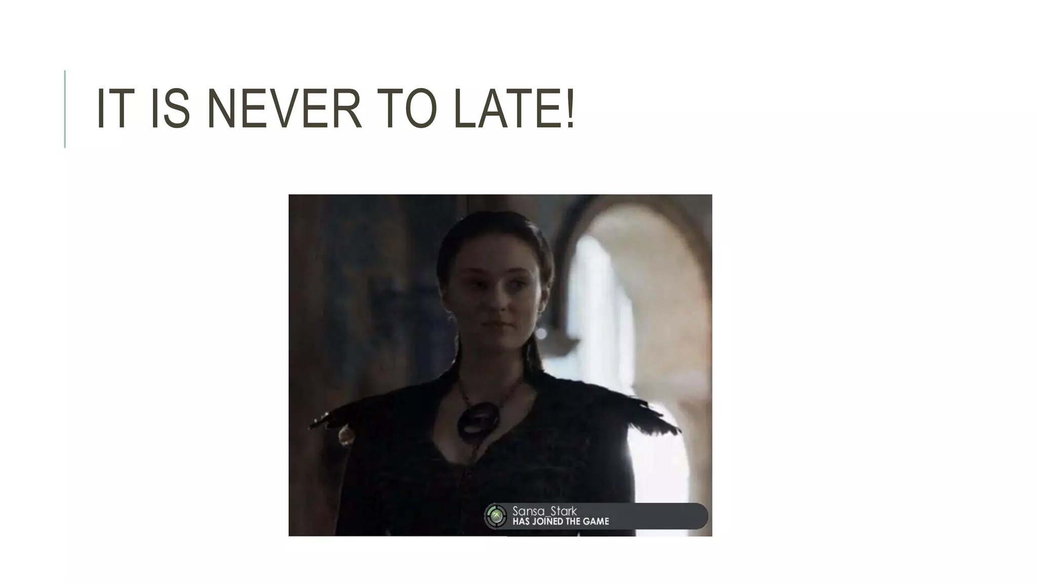 IT IS NEVER TO LATE! 
 