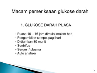 Macam pemeriksaan glukose darah 1. GLUKOSE DARAH PUASA Puasa 10 – 16 jam dimulai malam hari Pengambilan sampel pagi hari Didiamkan 30 menit Sentrifus Serum  / plasma Auto analizer 