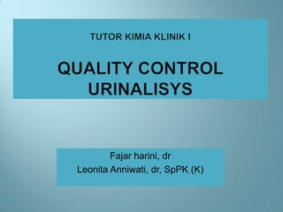 Tutor Kimia Klinik IQUALITY CONTROL URINALISYS Fajar harini, dr  Leonita Anniwati, dr, SpPK (K) 1 