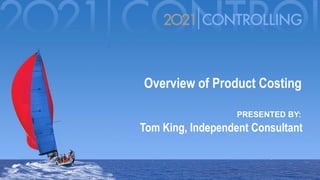 PRESENTED BY:
Overview of Product Costing
Tom King, Independent Consultant
 