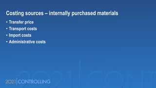 Costing sources – internally purchased materials
• Transfer price
• Transport costs
• Import costs
• Administrative costs
 