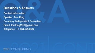 Questions & Answers
Contact Information:
Speaker: Tom King
Company: Independent Consultant
Email: tomking1919@gmail.com
Telephone: +1, 864-529-2682
 