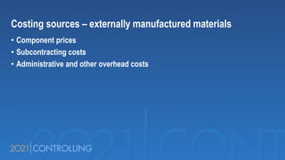 Costing sources – externally manufactured materials
• Component prices
• Subcontracting costs
• Administrative and other overhead costs
 
