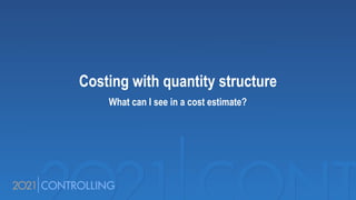Costing with quantity structure
What can I see in a cost estimate?
 