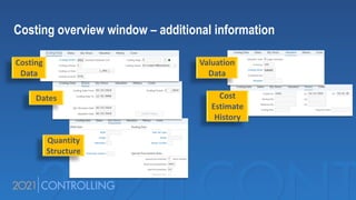 Costing overview window – additional information
Costing
Data
Dates
Quantity
Structure
Valuation
Data
Cost
Estimate
History
 
