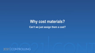 Why cost materials?
Can’t we just assign them a cost?
 