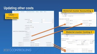 Updating other costs
CK24 –
Other Costs
Material master Accounting 2
Material master Costing 2
 