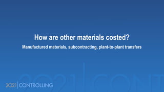 How are other materials costed?
Manufactured materials, subcontracting, plant-to-plant transfers
 