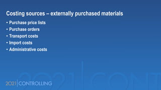 Costing sources – externally purchased materials
• Purchase price lists
• Purchase orders
• Transport costs
• Import costs
• Administrative costs
 