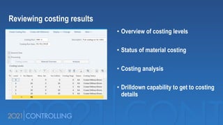 • Overview of costing levels
• Status of material costing
• Costing analysis
• Drilldown capability to get to costing
details
Reviewing costing results
 