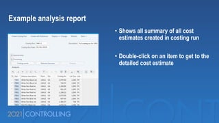 • Shows all summary of all cost
estimates created in costing run
• Double-click on an item to get to the
detailed cost estimate
Example analysis report
 