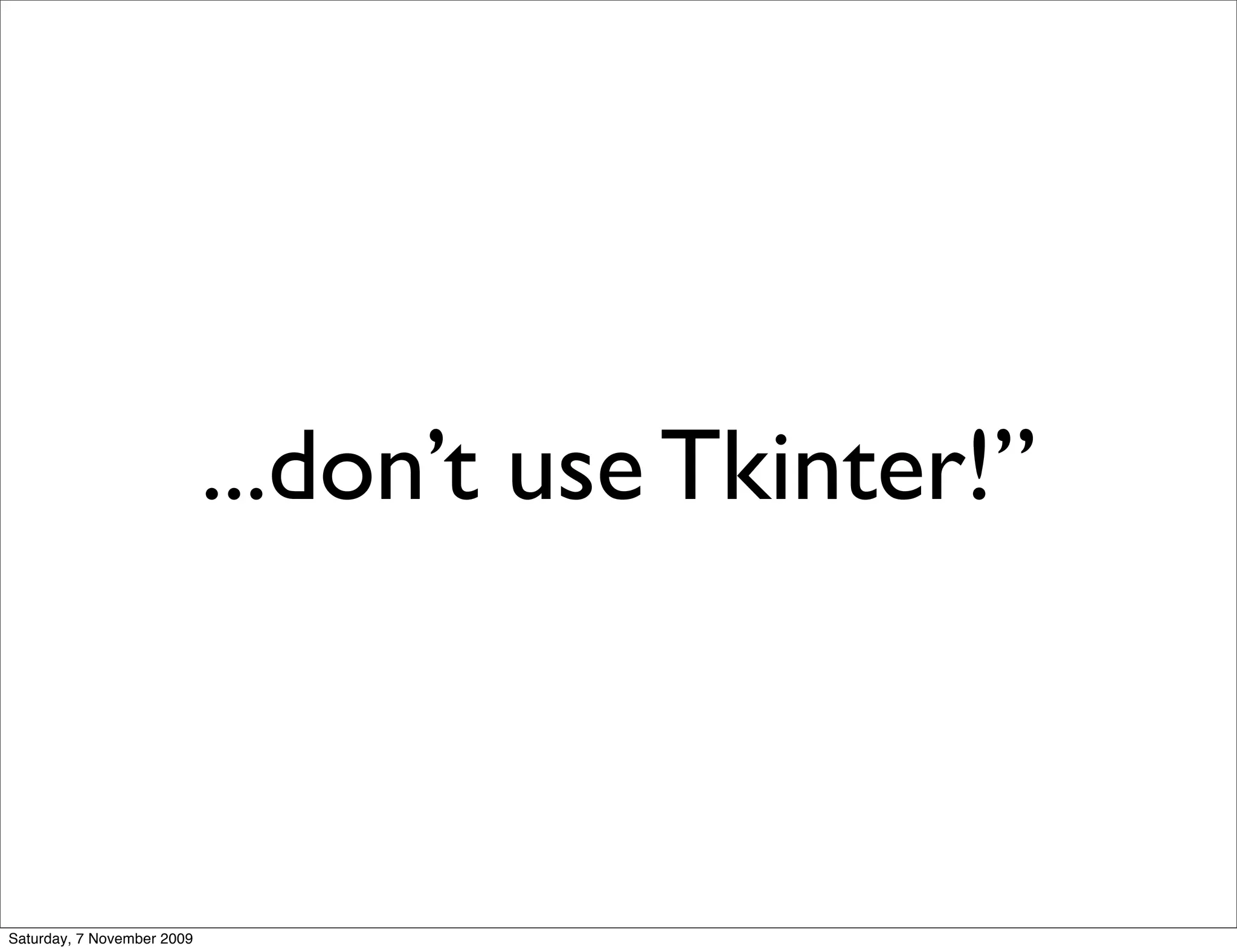 ...don’t use Tkinter!”



Saturday, 7 November 2009
 