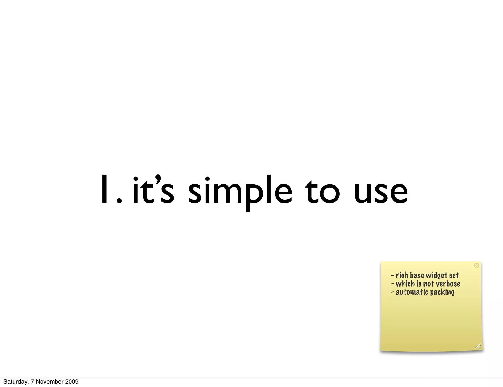 1. it’s simple to use
                                               - rich base widget set
                                               - which is not verbose
                                               - automatic packing




Saturday, 7 November 2009
 