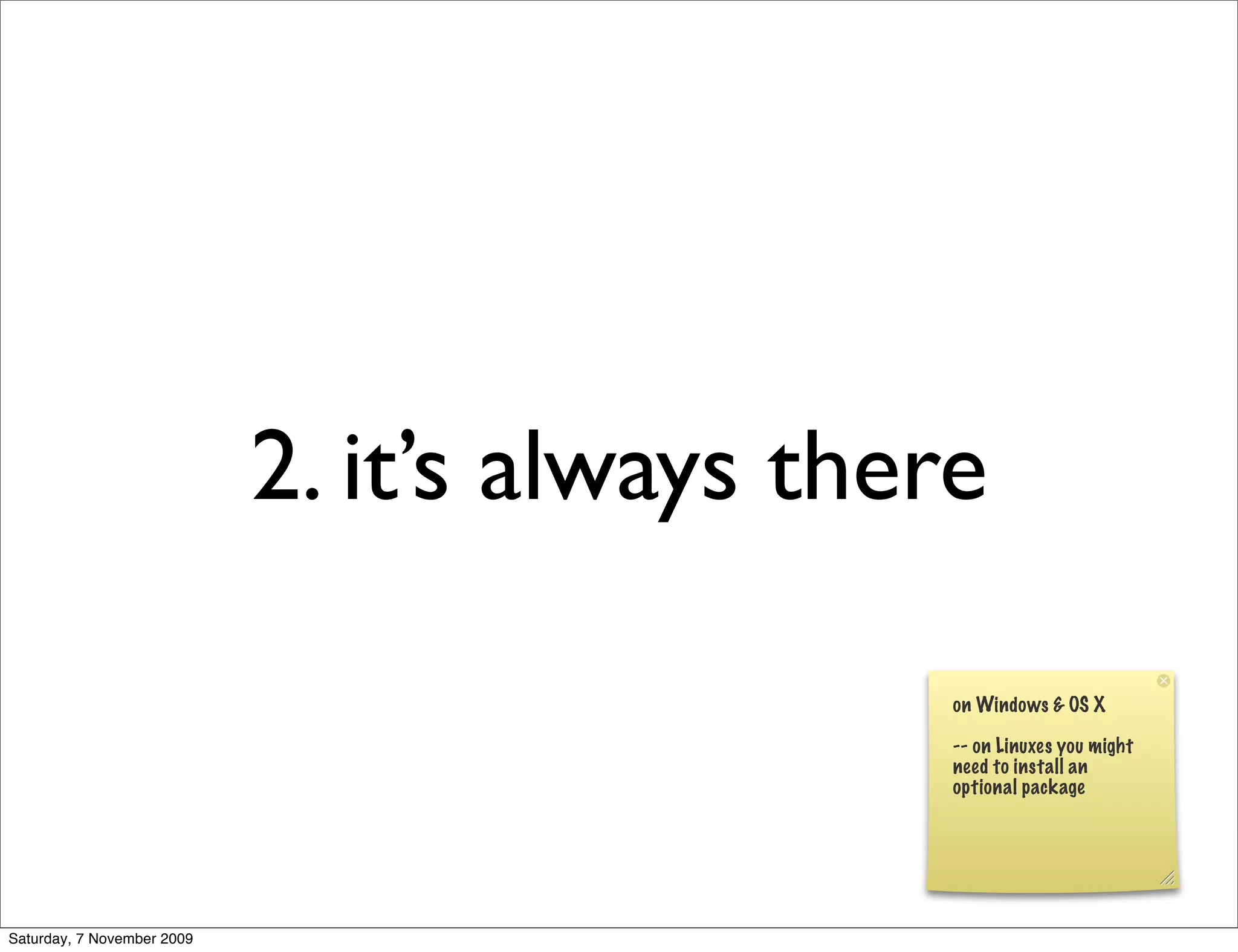 2. it’s always there

                                               on Windows & OS X

                                               -- on Linuxes you might
                                               need to install an
                                               optional package




Saturday, 7 November 2009
 