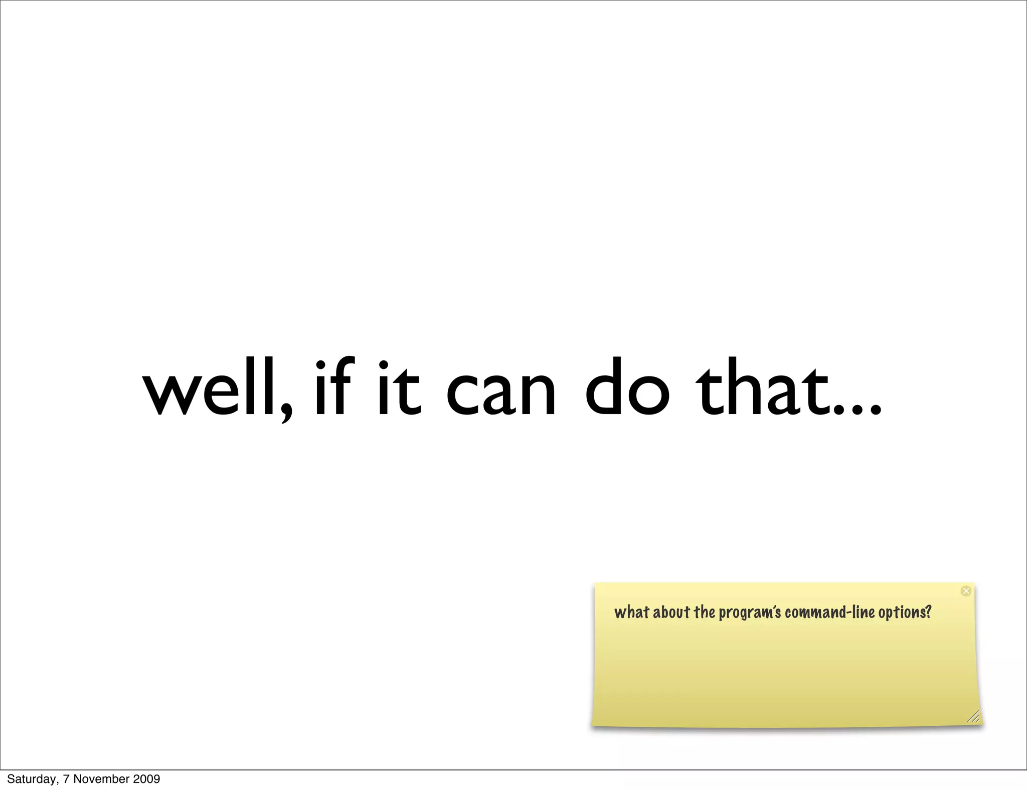 well, if it can do that...

                                     what about the program’s command-line options?




Saturday, 7 November 2009
 