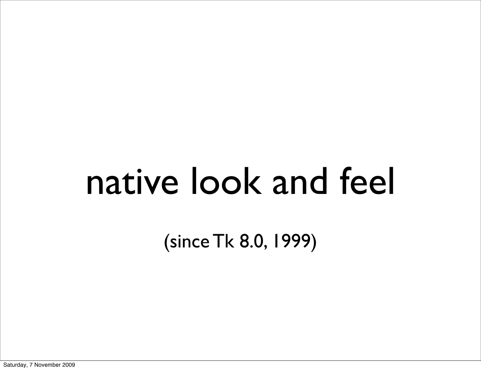 native look and feel
                                 (since Tk 8.0, 1999)




Saturday, 7 November 2009
 