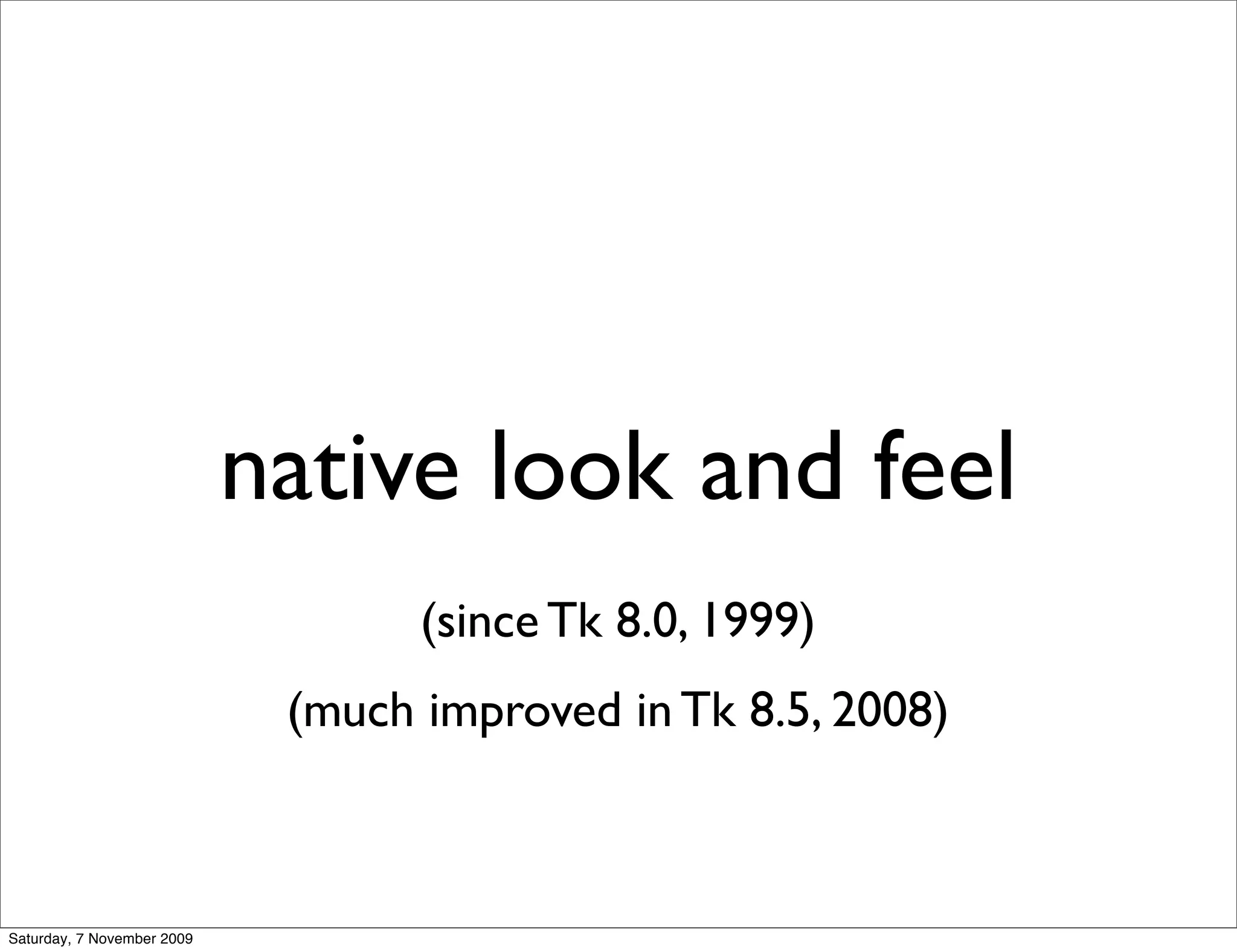 native look and feel
                                   (since Tk 8.0, 1999)
                             (much improved in Tk 8.5, 2008)



Saturday, 7 November 2009
 