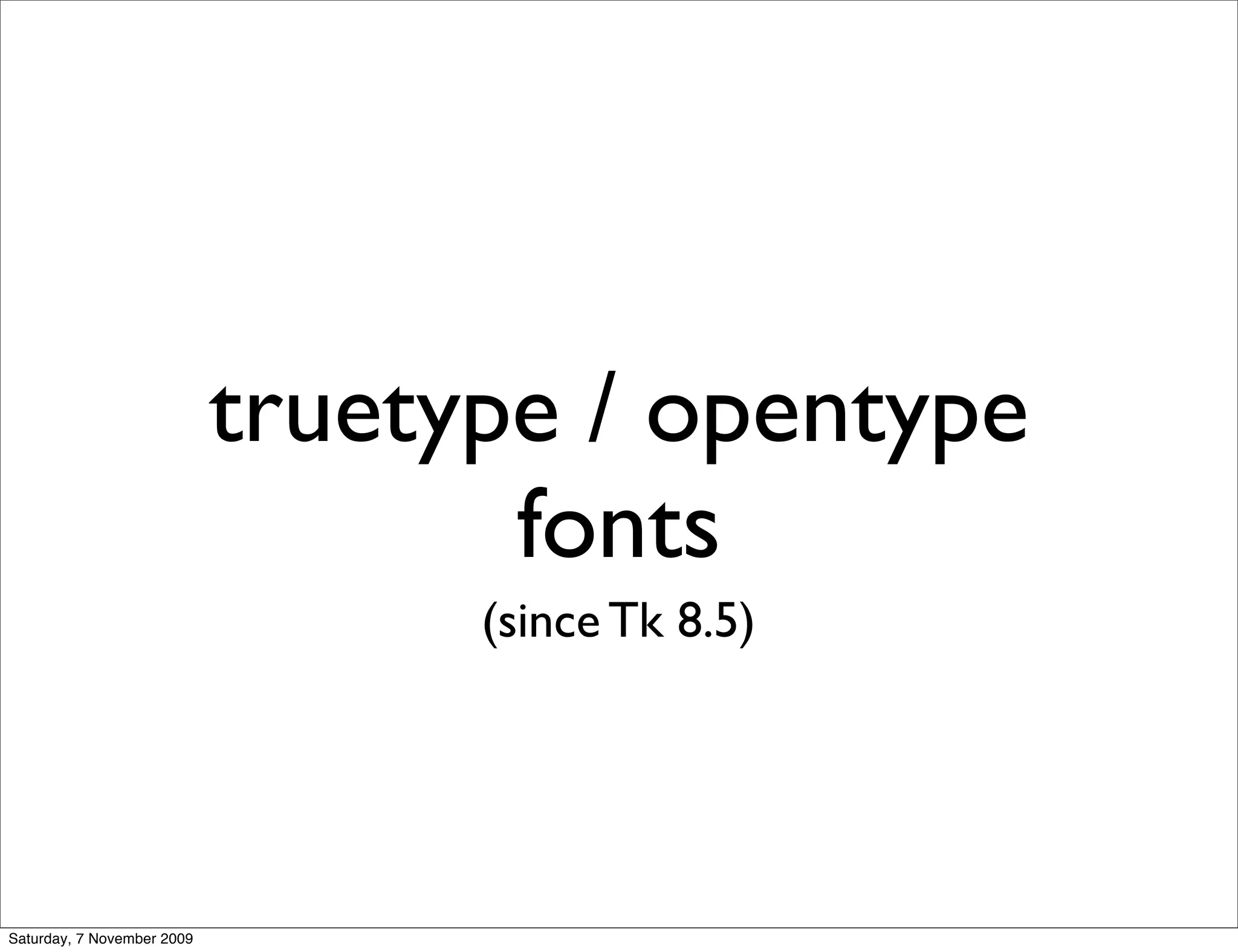 truetype / opentype
                                   fonts
                                  (since Tk 8.5)




Saturday, 7 November 2009
 