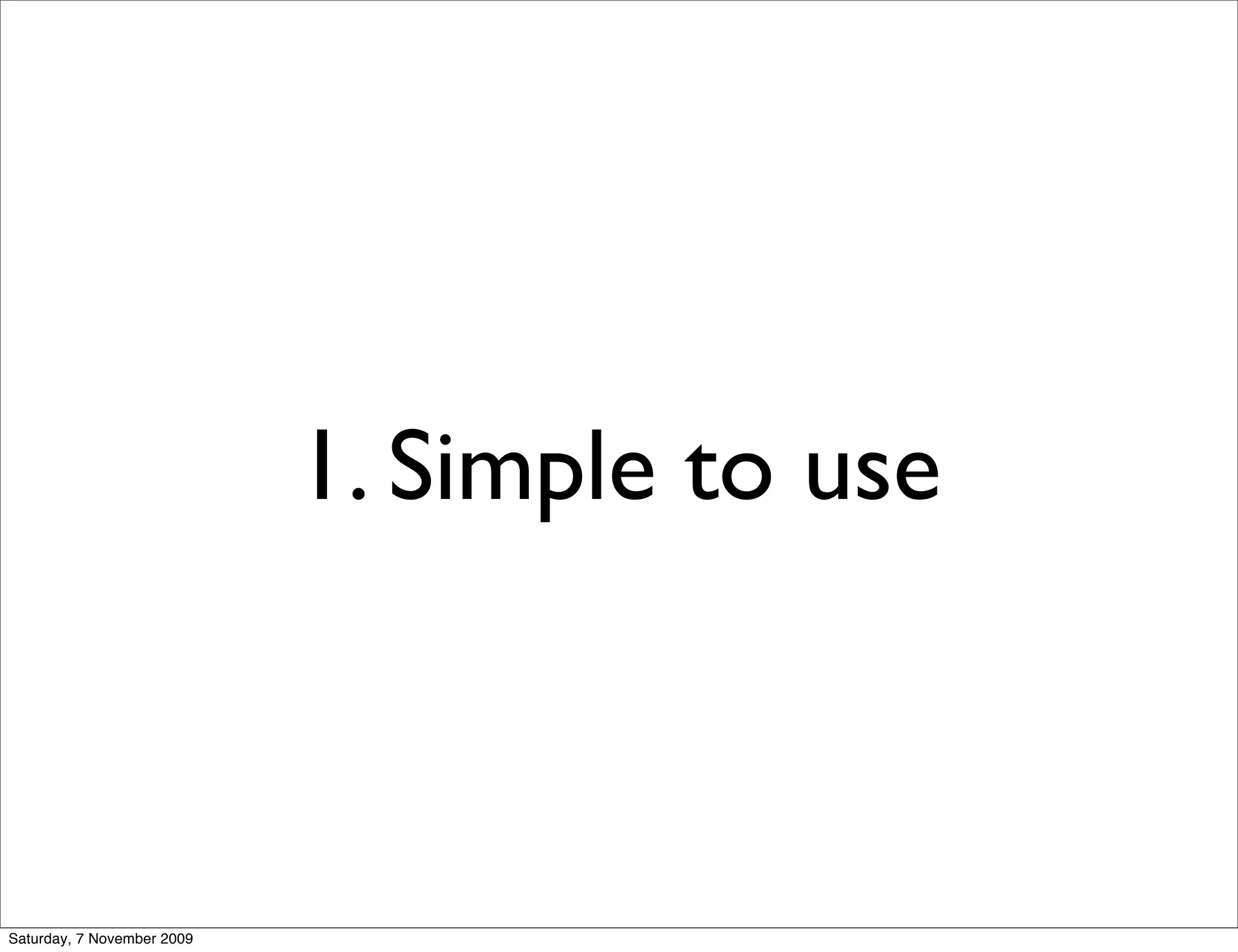 1. Simple to use



Saturday, 7 November 2009
 