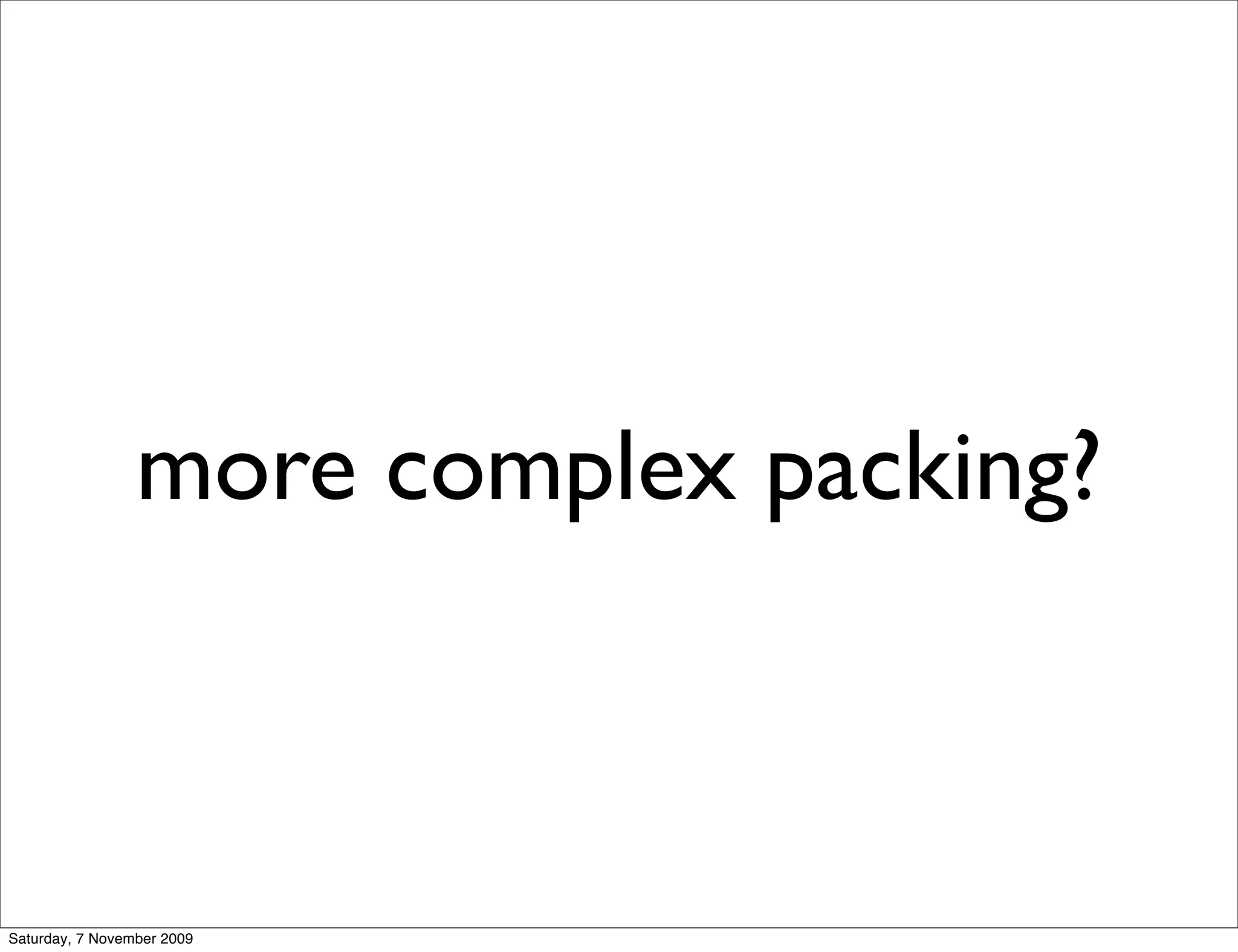 more complex packing?



Saturday, 7 November 2009
 