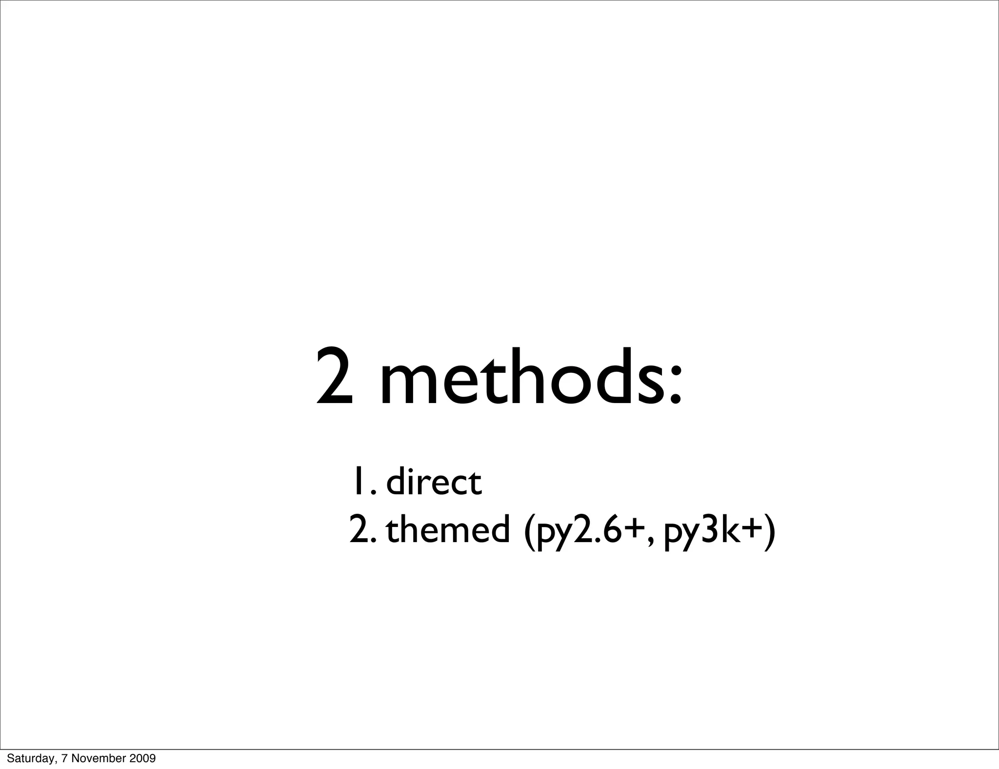 2 methods:
                            1. direct
                            2. themed (py2.6+, py3k+)




Saturday, 7 November 2009
 
