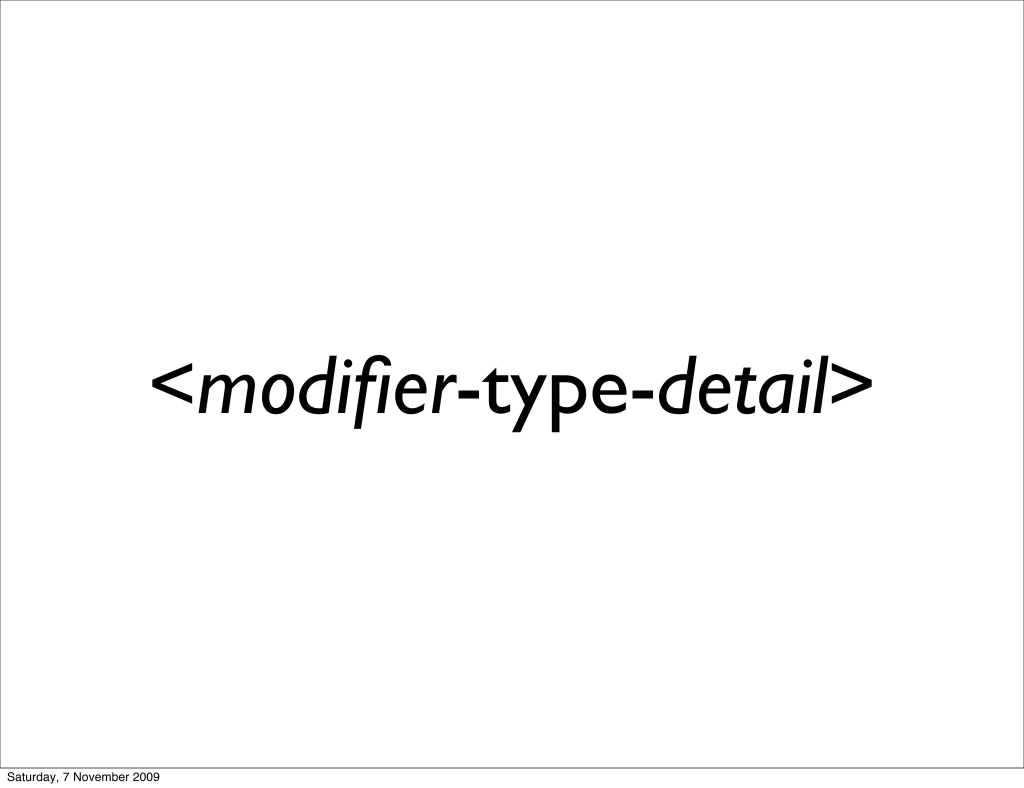 <modiﬁer-type-detail>



Saturday, 7 November 2009
 