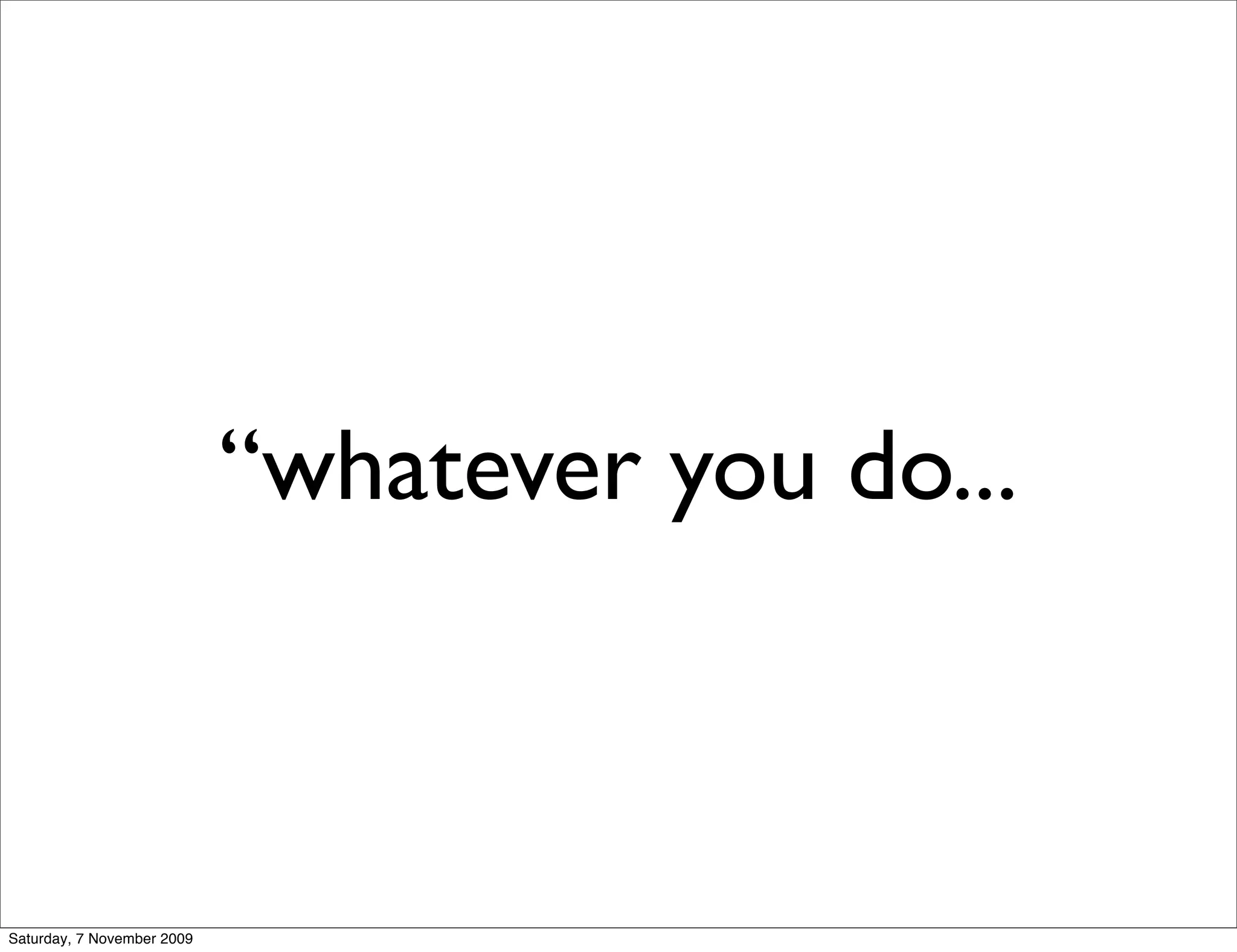 “whatever you do...



Saturday, 7 November 2009
 