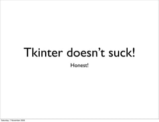 Tkinter doesn’t suck!
                               Honest!




Saturday, 7 November 2009
 