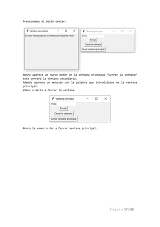 P á g i n a 57 | 88
Presionamos el botón enviar:
Ahora aparece un nuevo botón en la ventana principal “Cerrar la ventana”
este cerrará la ventana secundaria.
Además aparece un mensaje con la palabra que introdujimos en la ventana
principal.
Vamos a darle a Cerrar la ventana.
Ahora le vamos a dar a Cerrar ventana principal.
 