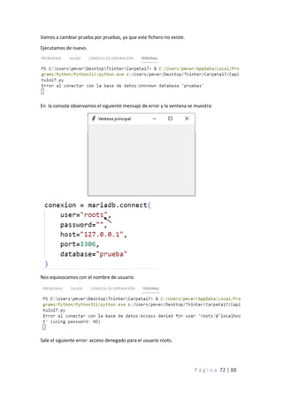 P á g i n a 72 | 88
Vamos a cambiar prueba por pruebas, ya que este fichero no existe.
Ejecutamos de nuevo.
En la consola observamos el siguiente mensaje de error y la ventana se muestra:
Nos equivocamos con el nombre de usuario.
Sale el siguiente error: acceso denegado para el usuario roots.
 