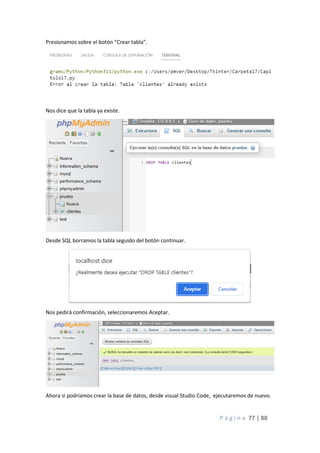 P á g i n a 77 | 88
Presionamos sobre el botón “Crear tabla”.
Nos dice que la tabla ya existe.
Desde SQL borramos la tabla seguido del botón continuar.
Nos pedirá confirmación, seleccionaremos Aceptar.
Ahora si podríamos crear la base de datos, desde visual Studio Code, ejecutaremos de nuevo.
 