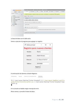 P á g i n a 81 | 88
La base de datos con la tabla vacía.
Vamos a ejecutar el programa para agregar un registro:
A continuación de daremos al botón Registrar.
En la consola no habido ningún mensaje de error.
Ahora vamos a consultar la base de datos:
 