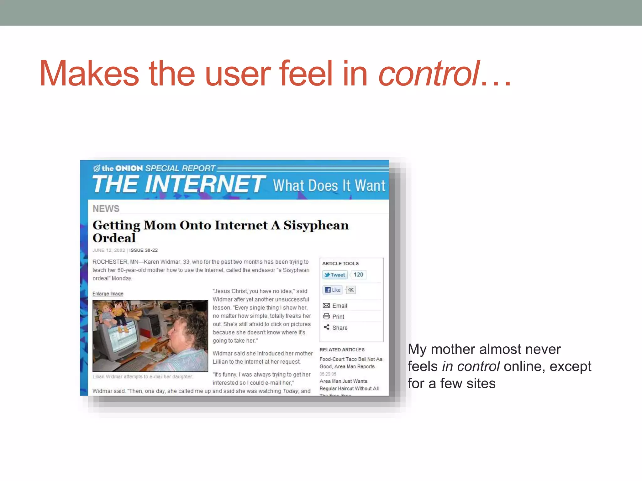 Makes the user feel in control… 
My mother almost never 
feels in control online, except 
for a few sites 
 
