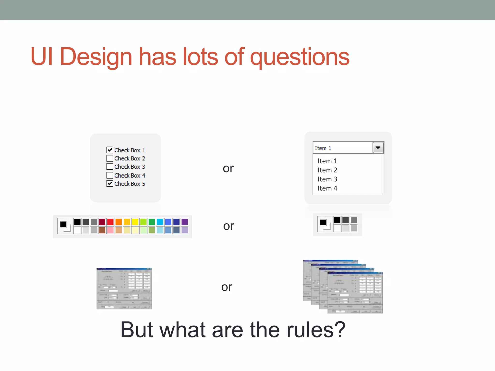 UI Design has lots of questions 
or 
Item 1 
Item 2 
Item 3 
Item 4 
or 
or 
But what are the rules? 
 