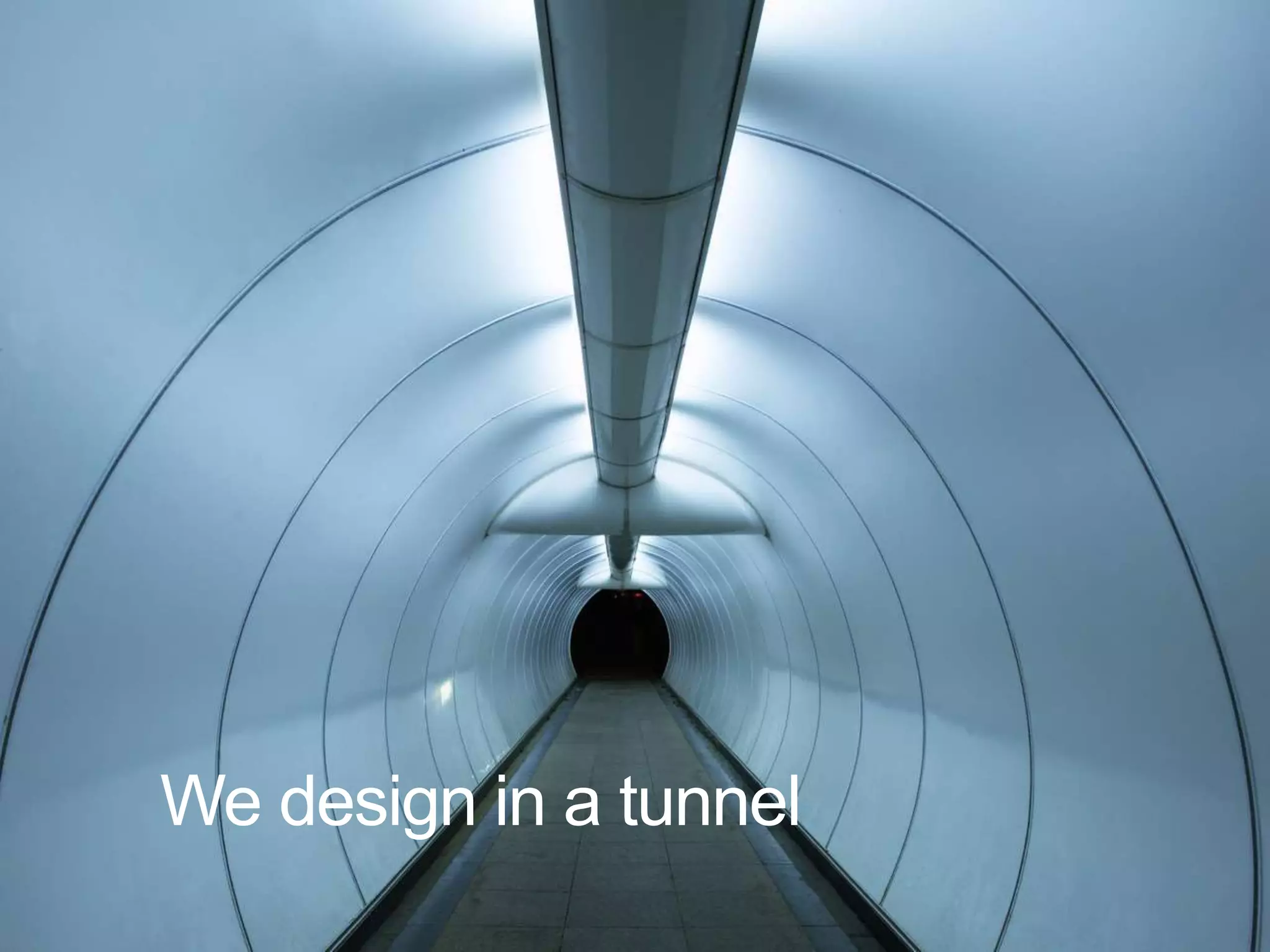 We design in a tunnel 
 