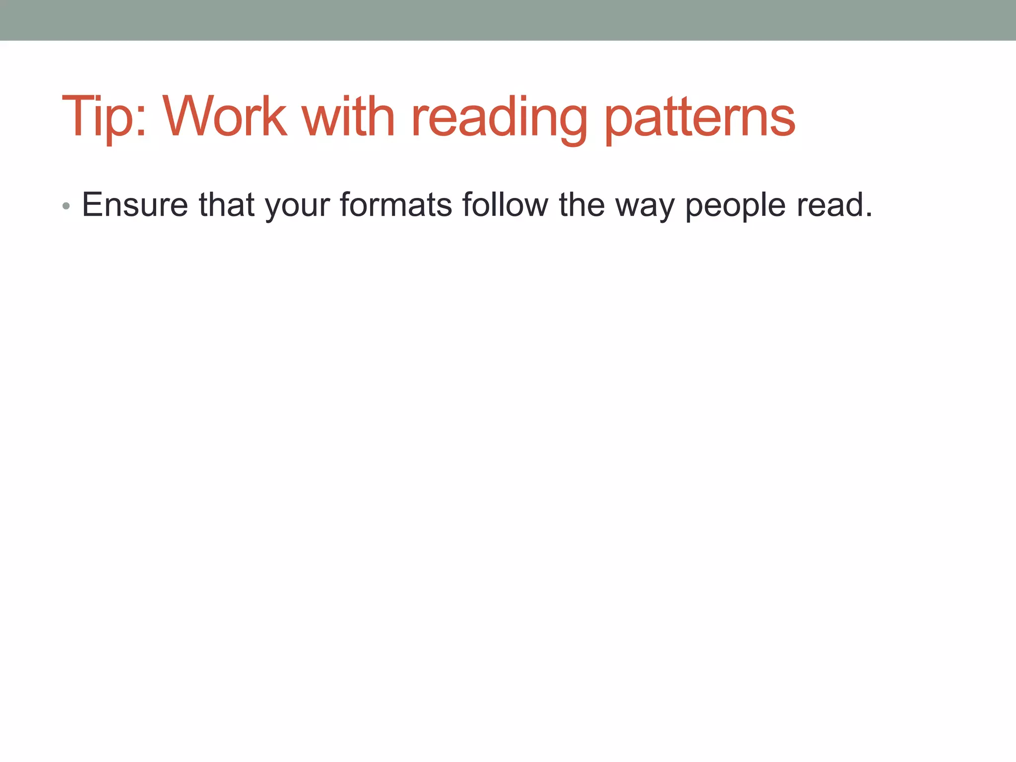 Tip: Work with reading patterns 
• Ensure that your formats follow the way people read. 
 