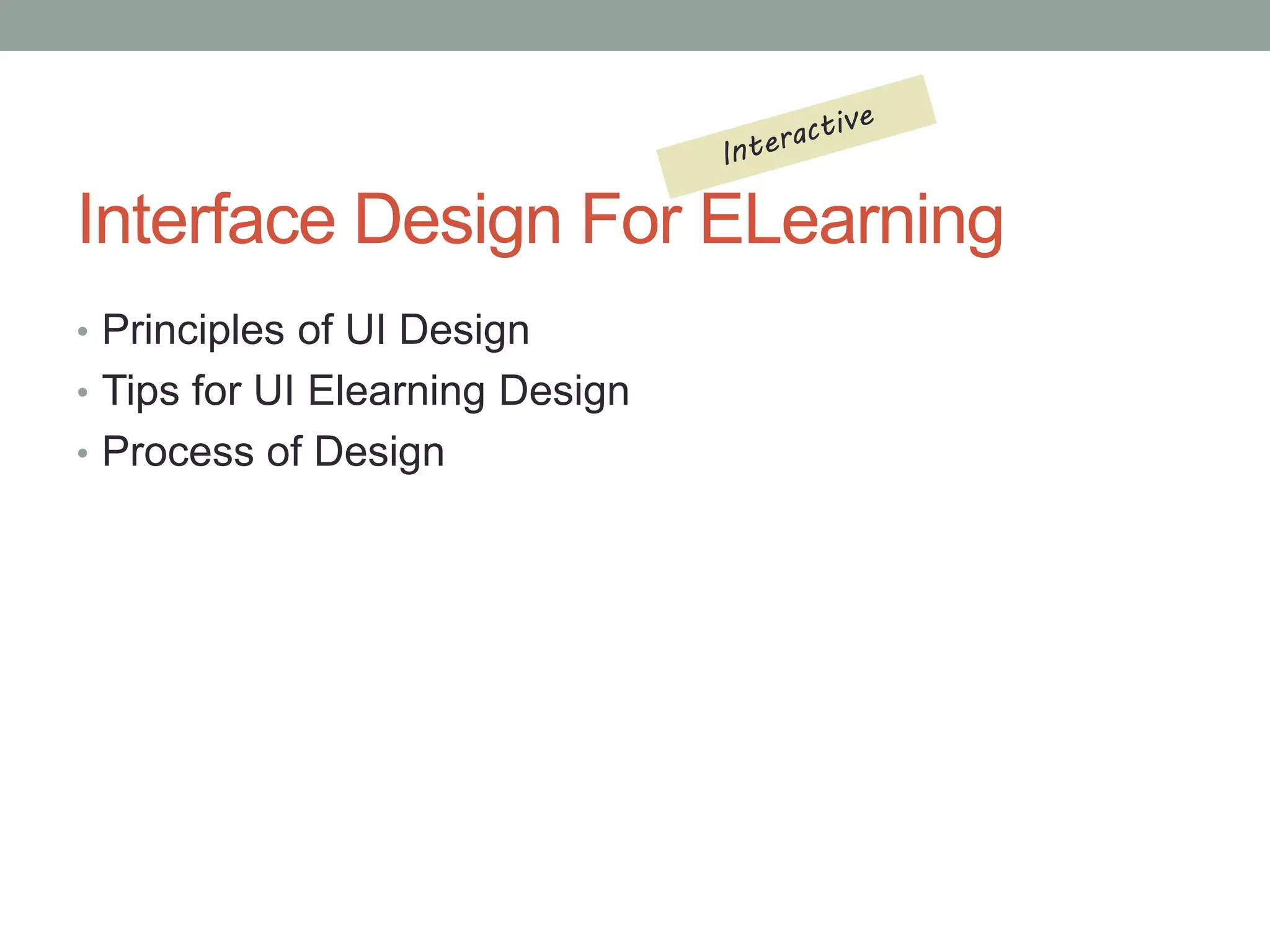 Interface Design For ELearning 
• Principles of UI Design 
• Tips for UI Elearning Design 
• Process of Design 
 