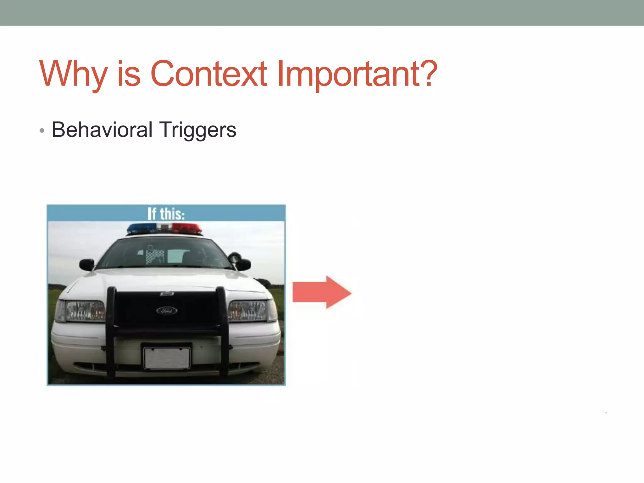Why is Context Important? 
• Behavioral Triggers 
 
