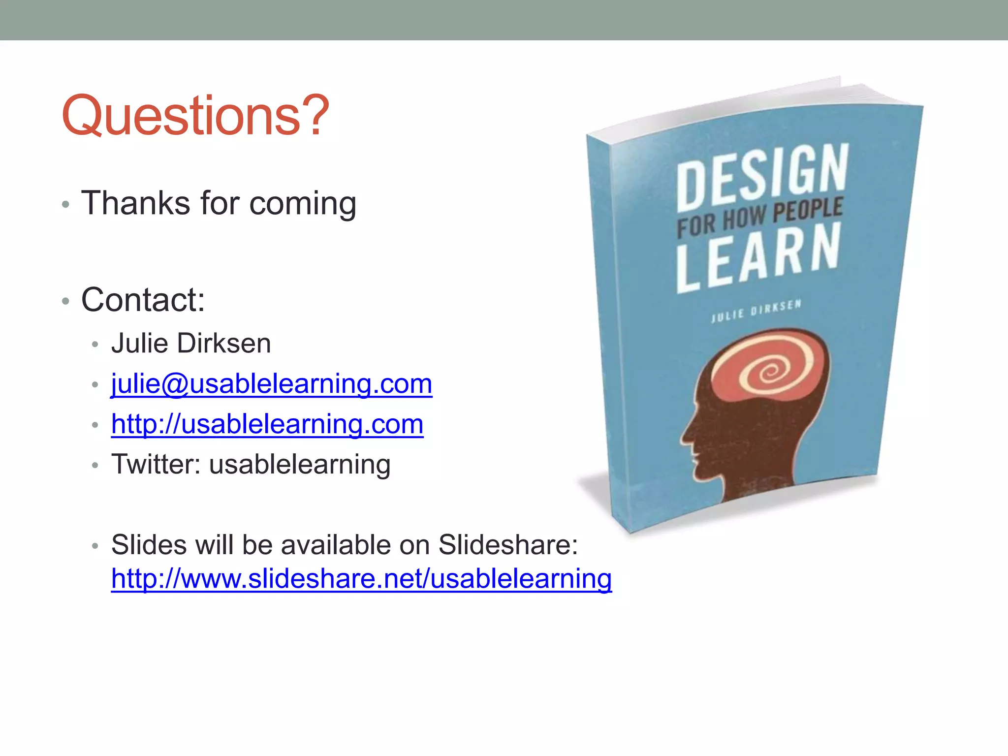 Questions? 
• Thanks for coming 
• Contact: 
• Julie Dirksen 
• julie@usablelearning.com 
• http://usablelearning.com 
• Twitter: usablelearning 
• Slides will be available on Slideshare: 
http://www.slideshare.net/usablelearning 
