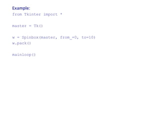 Example:
from Tkinter import *
master = Tk()
w = Spinbox(master, from_=0, to=10)
w.pack()
mainloop()
 