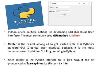 • Python offers multiple options for developing GUI (Graphical User
Interface). The most commonly used GUI method is tkint...