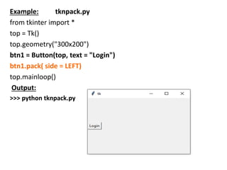 Example: tknpack.py
from tkinter import *
top = Tk()
top.geometry("300x200")
btn1 = Button(top, text = "Login")
btn1.pack(...