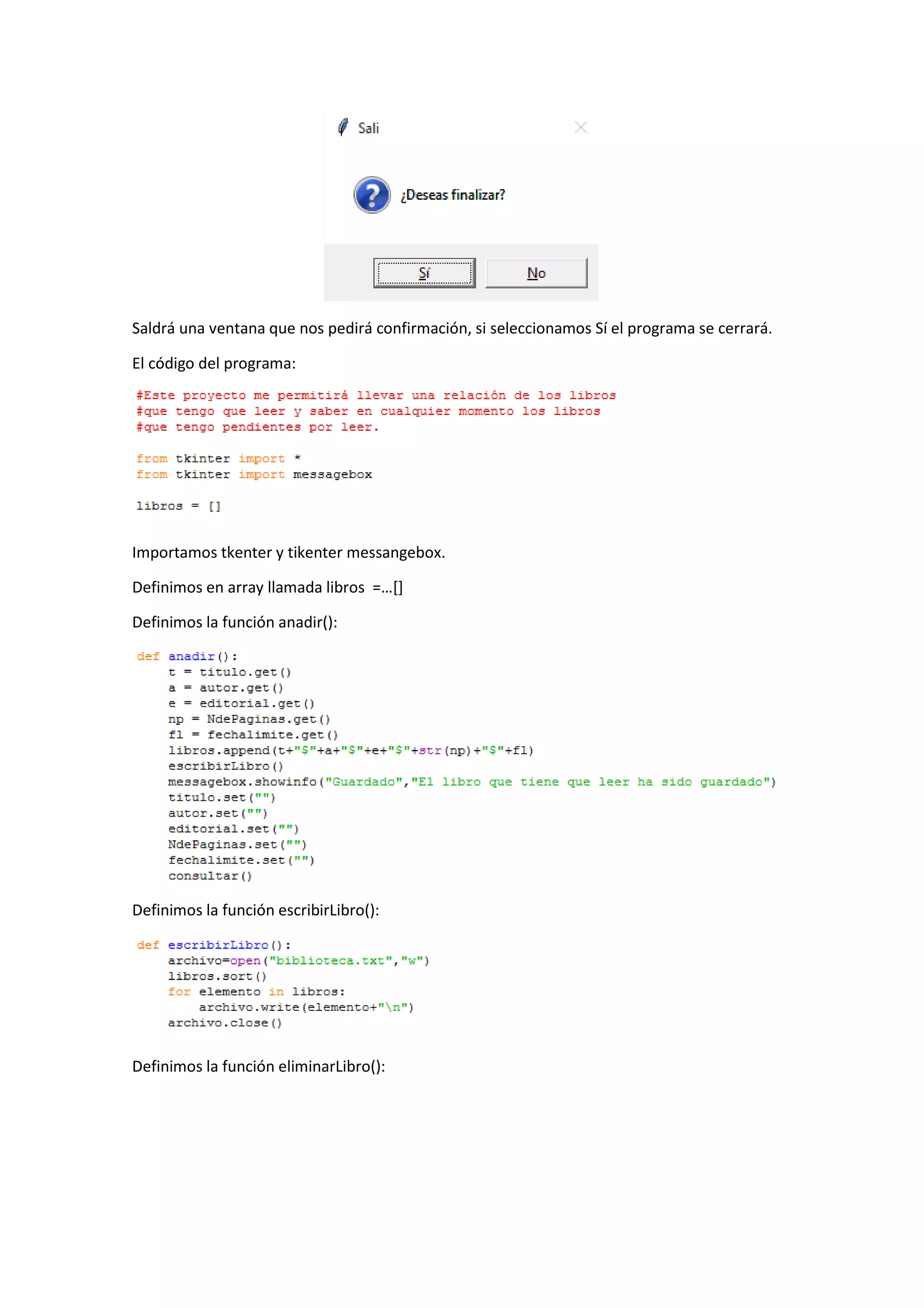 Saldrá una ventana que nos pedirá confirmación, si seleccionamos Sí el programa se cerrará.
El código del programa:
Importamos tkenter y tikenter messangebox.
Definimos en array llamada libros =…[]
Definimos la función anadir():
Definimos la función escribirLibro():
Definimos la función eliminarLibro():
 