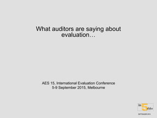 What auditors are saying about
evaluation…
AES 15, International Evaluation Conference
5-9 September 2015, Melbourne
SEPTEM,BER 2015
 