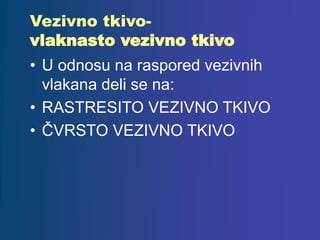 Vezivno tkivo-
vlaknasto vezivno tkivo
• U odnosu na raspored vezivnih
vlakana deli se na:
• RASTRESITO VEZIVNO TKIVO
• ČVRSTO VEZIVNO TKIVO
 